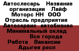 Автослесарь › Название организации ­ Лайф Моторс НН, ООО › Отрасль предприятия ­ Автосервис, автобизнес › Минимальный оклад ­ 40 000 - Все города Работа » Вакансии   . Адыгея респ.